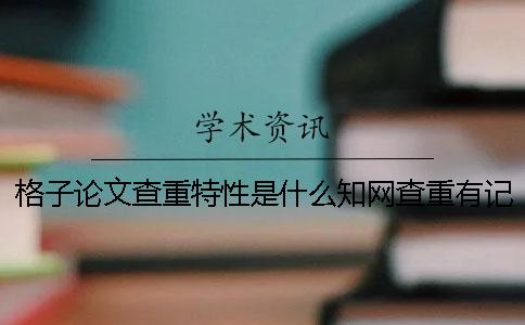 格子论文查重特性是什么？知网查重有记录会怎样？