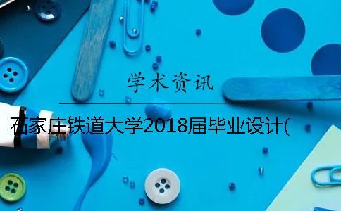 石家庄铁道大学2018届毕业设计(论文)选题工作的通知