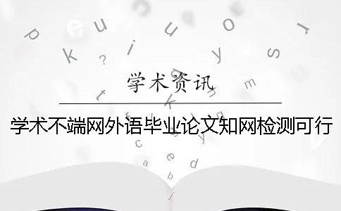 学术不端网外语毕业论文知网检测可行吗？