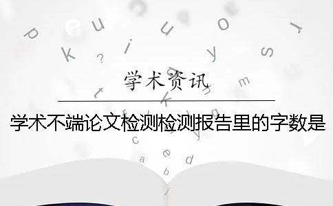 学术不端论文检测检测报告里的字数是字符还是字数