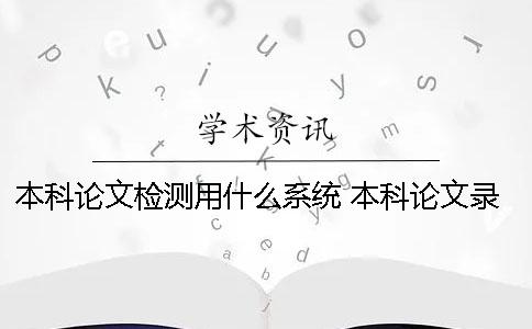 本科论文检测用什么系统？ 本科论文录入什么系统