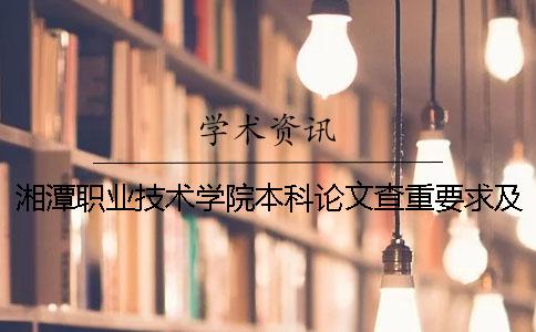 湘潭职业技术学院本科论文查重要求及重复率 湘潭职业技术学院是本科吗