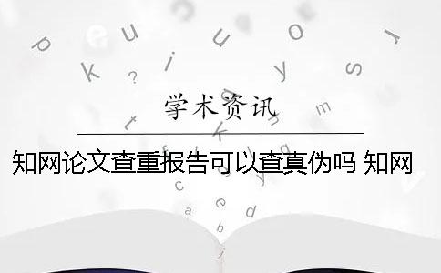 知网论文查重报告可以查真伪吗 知网论文查重报告密码