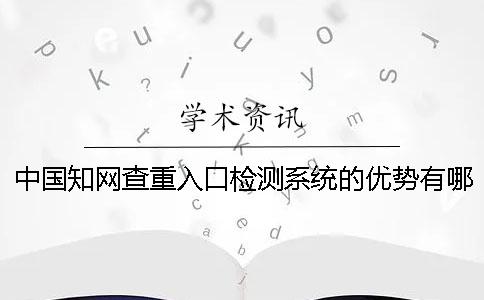 中国知网查重入口检测系统的优势有哪几个