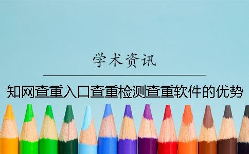 知网查重入口查重检测查重软件的优势哪里有问题？