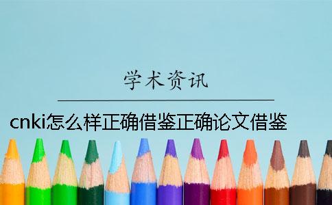 cnki怎么样正确借鉴？正确论文借鉴格式是怎么回事？