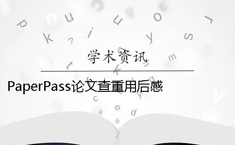 PaperPass论文查重用后感 论文查重用paperpass怎么样