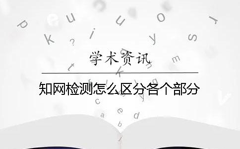 知网检测怎么区分各个部分