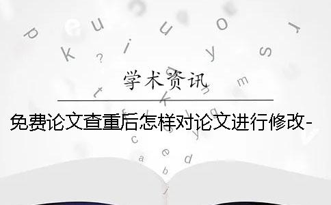 免费论文查重后怎样对论文进行修改-