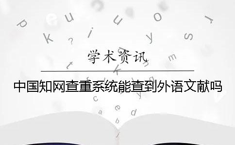 中国知网查重系统能查到外语文献吗？