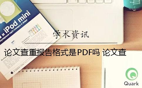 论文查重报告格式是PDF吗？ 论文查重报告要全文版还是详细版