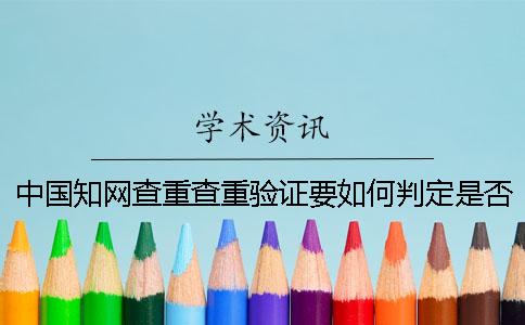 中国知网查重查重验证要如何判定是否真的