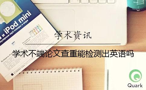 学术不端论文查重能检测出英语吗