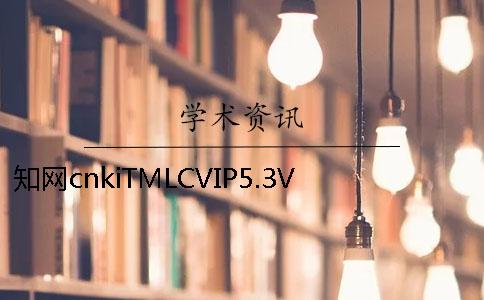 知网cnkiTMLCVIP5.3VIP大学生论文查重