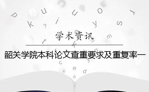 韶关学院本科论文查重要求及重复率一