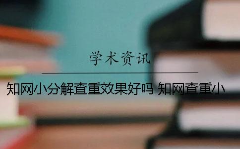 知网小分解查重效果好吗？ 知网查重小分解一次多少钱一