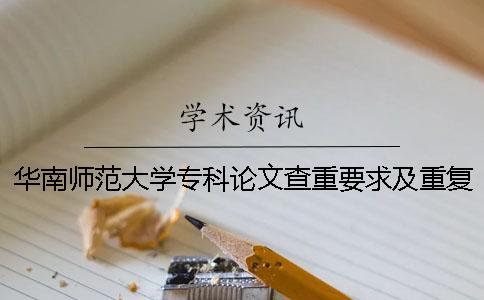 华南师范大学专科论文查重要求及重复率 华南师范大学本科论文查重率