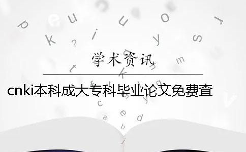 cnki本科成大专科毕业论文免费查重