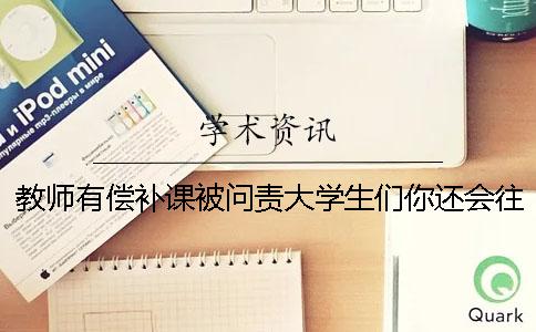 教师有偿补课被问责大学生们你还会往这火坑里跳吗？