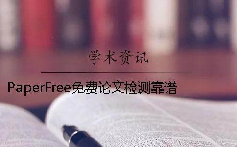 PaperFree免费论文检测靠谱吗 paperfree官网-免费论文检测