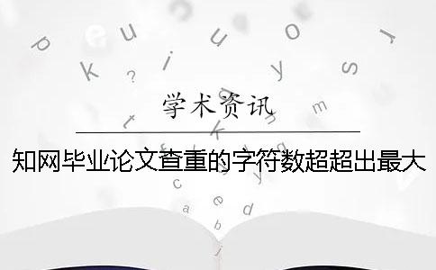 知网毕业论文查重的字符数超超出最大阻碍如何是好？