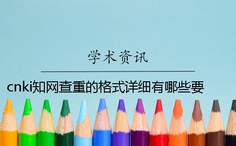 cnki知网查重的格式详细有哪些要求？