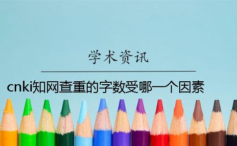 cnki知网查重的字数受哪一个因素的影响？