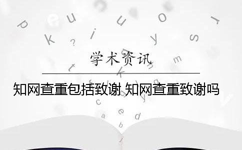 知网查重包括致谢 知网查重致谢吗