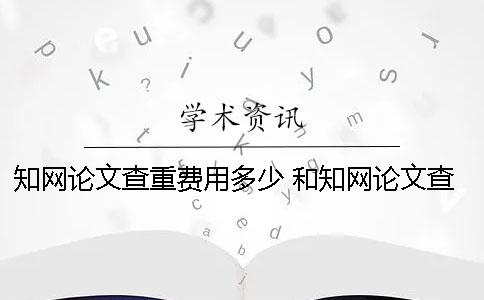 知网论文查重费用多少 和知网论文查重差不多的是哪一个？