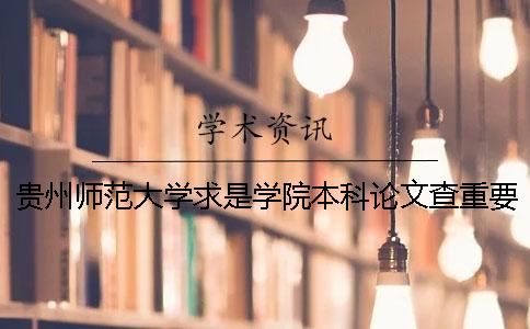 贵州师范大学求是学院本科论文查重要求及重复率 贵州师范大学求是学院是本科吗