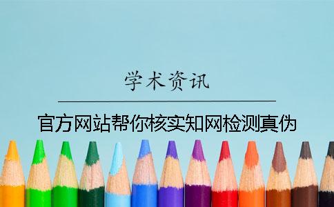 官方网站帮你核实知网检测真伪