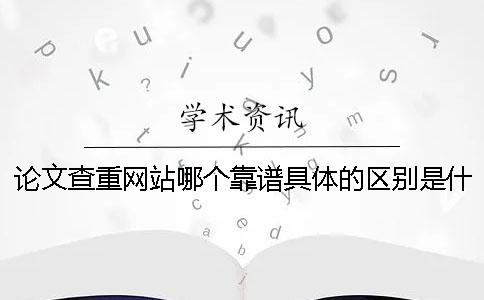 论文查重网站哪个靠谱？具体的区别是什么？