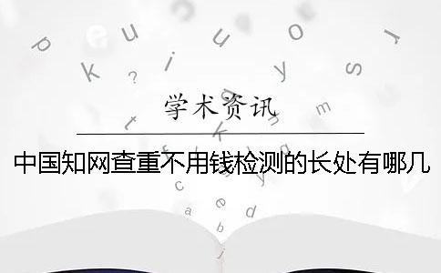 中国知网查重不用钱检测的长处有哪几个呢？