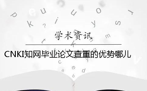 CNKI知网毕业论文查重的优势哪儿？