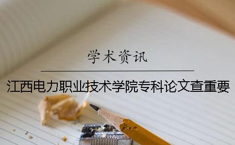 江西电力职业技术学院专科论文查重要求及重复率 江西电力职业技术学院专科录取分数线一