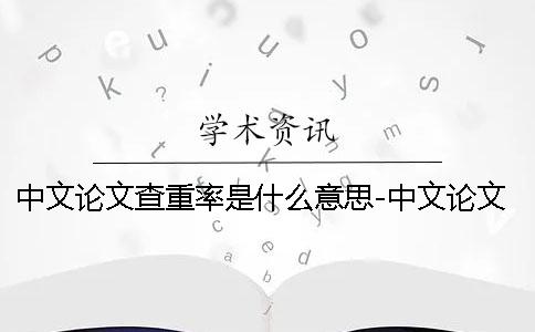 中文论文查重率是什么意思-中文论文查重率免费检测