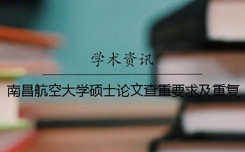 南昌航空大学硕士论文查重要求及重复率 南昌航空大学论文查重标准