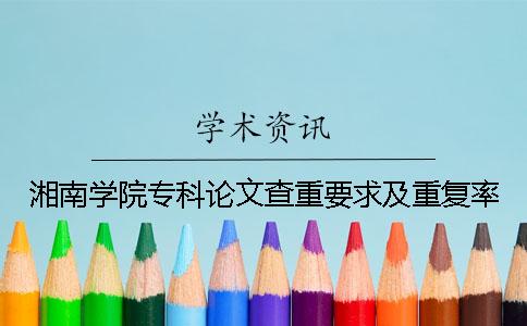 湘南学院专科论文查重要求及重复率