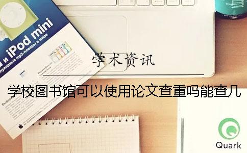 学校图书馆可以使用论文查重吗？能查几次？