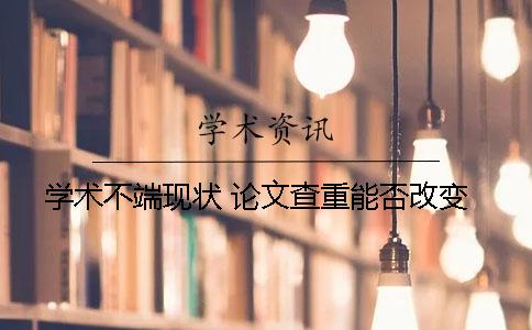 学术不端现状 论文查重能否改变