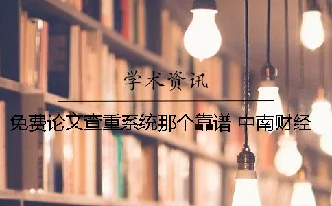 免费论文查重系统那个靠谱？ 中南财经政法大学论文查重系统