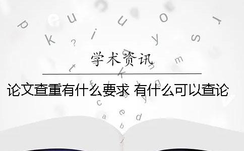 论文查重有什么要求？ 有什么可以查论文的软件哪个好