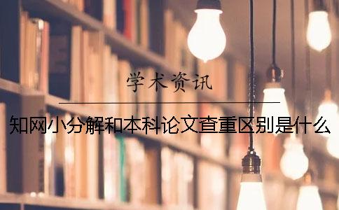 知网小分解和本科论文查重区别是什么？【干货分享】