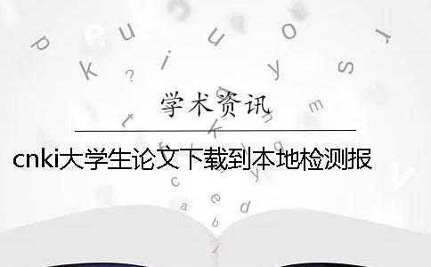 cnki大学生论文下载到本地检测报告帮你如何验证是否真品