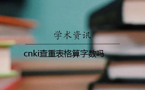 cnki查重表格算字数吗