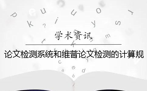 论文检测系统和维普论文检测的计算规则有哪些不同？