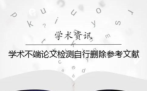 学术不端论文检测自行删除参考文献