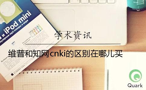 维普和知网cnki的区别在哪儿买？