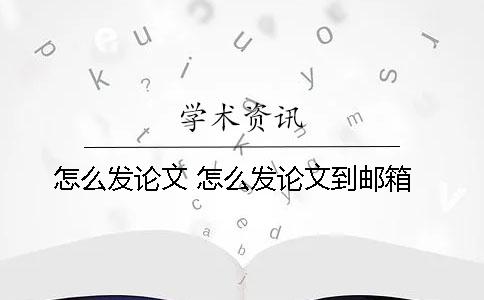 怎么发论文？ 怎么发论文到邮箱