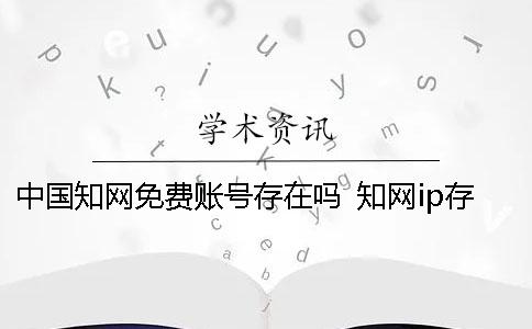 中国知网免费账号存在吗？ 知网ip存在于多个账号